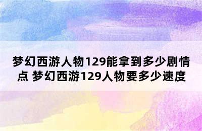 梦幻西游人物129能拿到多少剧情点 梦幻西游129人物要多少速度